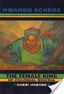 La femme-roi du Nigeria colonial : Ahebi Ugbabe - The Female King of Colonial Nigeria: Ahebi Ugbabe