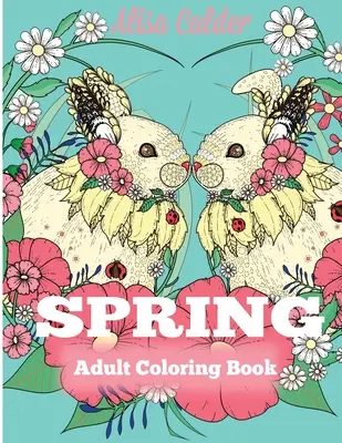 Livre de coloriage pour adultes sur le printemps : Livre de coloriage pour adultes célébrant le printemps, les fleurs et la nature - Spring Adult Coloring Book: Adult Coloring Book Celebrating Springtime, Flowers, and Nature