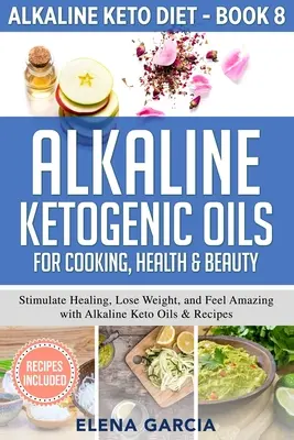 Les huiles cétogènes alcalines pour la cuisine, la santé et la beauté : Stimuler la guérison, perdre du poids et se sentir bien avec les huiles et les recettes cétogènes alcalines. - Alkaline Ketogenic Oils For Cooking, Health & Beauty: Stimulate Healing, Lose Weight and Feel Amazing with Alkaline Keto Oils & Recipes