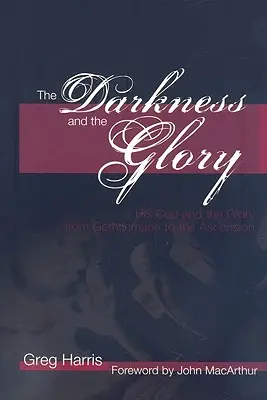 Les ténèbres et la gloire : Sa coupe et sa gloire, de Gethsémani à l'Ascension - The Darkness and the Glory: His Cup and the Glory from Gethsemane to the Ascension