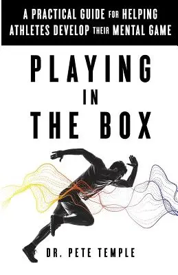 Jouer dans la boîte : Un guide pratique pour aider les athlètes à développer leur jeu mental - Playing in the Box: A Practical Guide for Helping Athletes Develop Their Mental Game
