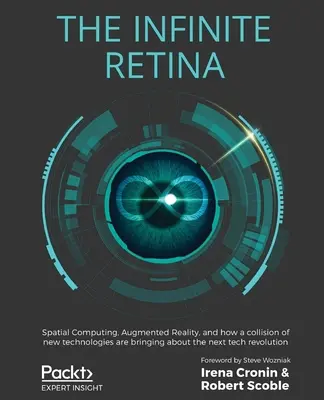 The Infinite Retina : Spatial Computing, Augmented Reality, and how a collision of new technologies are bringing about the next tech revolut (La rétine infinie : l'informatique spatiale, la réalité augmentée et comment la collision de nouvelles technologies est à l'origine de la prochaine révolution - The Infinite Retina: Spatial Computing, Augmented Reality, and how a collision of new technologies are bringing about the next tech revolut