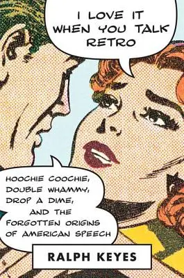 I Love It When You Talk Retro : Hoochie Coochie, Double Whammy, Drop a Dime, and the Forgotten Origins of American Speech (J'adore quand tu parles rétro : Hoochie Coochie, Double Whammy, Drop a Dime, et les origines oubliées de la parole américaine) - I Love It When You Talk Retro: Hoochie Coochie, Double Whammy, Drop a Dime, and the Forgotten Origins of American Speech