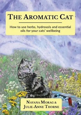 Le chat aromatique : comment utiliser les herbes, les hydrolats et les huiles essentielles pour le bien-être de vos chats - The Aromatic Cat: How to use herbs, hydrosols and essential oils for your cats' wellbeing