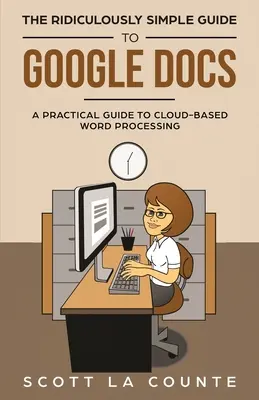 Le Guide Ridiculement Simple de Google Docs : Un guide pratique pour le traitement de texte en nuage - The Ridiculously Simple Guide to Google Docs: A Practical Guide to Cloud-Based Word Processing