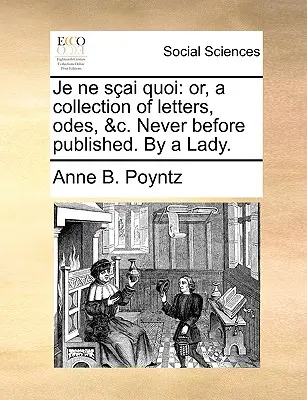 Je Ne Sai Quoi : Ou, un recueil de lettres, d'odes, &C. Jamais publié auparavant par une dame. - Je Ne Sai Quoi: Or, a Collection of Letters, Odes, &C. Never Before Published. by a Lady.