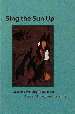 Chantez le soleil : Idées d'écriture créative tirées de la littérature afro-américaine - Sing the Sun Up: Creative Writing Ideas from African American Literature