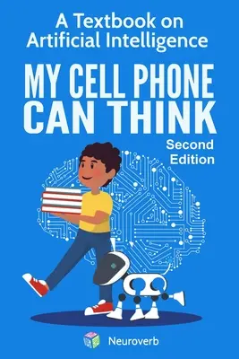 Mon téléphone portable peut penser : Un manuel sur l'intelligence artificielle - My Cell Phone Can Think: A Textbook on Artificial Intelligence