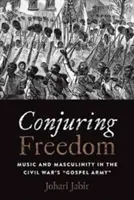 Conjurer la liberté : Musique et masculinité dans l'armée évangélique de la guerre de Sécession« » » - Conjuring Freedom: Music and Masculinity in the Civil War's Gospel Army