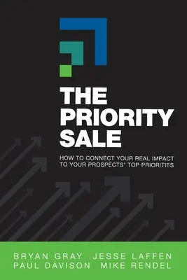 La vente prioritaire : Comment faire le lien entre votre impact réel et les priorités de vos clients potentiels - The Priority Sale: How to Connect Your Real Impact to Your Prospects' Top Priorities