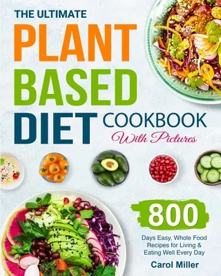 The Ultimate Plant-Based Diet Cookbook with Pictures : 800 Days Easy, Whole Food Recipes for Living and Eating Well Every Day (800 jours de recettes faciles à base d'aliments complets pour vivre et bien manger chaque jour) - The Ultimate Plant-Based Diet Cookbook with Pictures: 800 Days Easy, Whole Food Recipes for Living and Eating Well Every Day