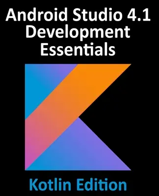 Android Studio 4.1 Development Essentials - Kotlin Edition : Développement d'applications Android 11 à l'aide d'Android Studio 4.1, de Kotlin et d'Android Jetpack - Android Studio 4.1 Development Essentials - Kotlin Edition: Developing Android 11 Apps Using Android Studio 4.1, Kotlin and Android Jetpack