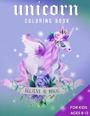 Livre de coloriage des licornes pour les enfants de 8 à 12 ans : Croire en la magie - Unicorn Coloring Book For Kids Ages 8-12: Believe in Magic