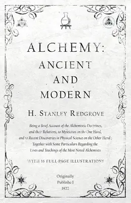 Alchimie : ancienne et moderne - Bref exposé des doctrines alchimiques et de leurs relations avec le mysticisme d'une part - Alchemy: Ancient and Modern - Being a Brief Account of the Alchemistic Doctrines, and their Relations, to Mysticism on the One