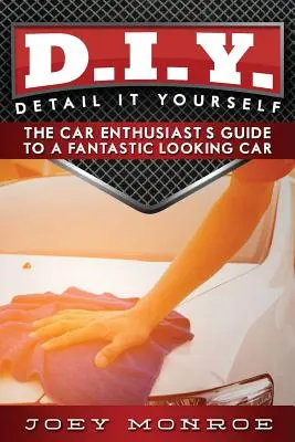 D.I.Y. - Detail It Yourself : Le guide du passionné d'automobile pour une voiture à l'allure fantastique - D.I.Y. - Detail It Yourself: The Car Enthusiast's Guide to a Fantastic Looking Car