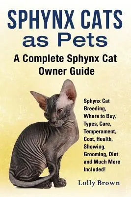 Les chats Sphynx comme animaux de compagnie : L'élevage des chats Sphynx, où acheter, les types, les soins, le tempérament, le coût, la santé, les expositions, le toilettage, l'alimentation et bien d'autres choses encore ! - Sphynx Cats as Pets: Sphynx Cat Breeding, Where to Buy, Types, Care, Temperament, Cost, Health, Showing, Grooming, Diet and Much More Inclu