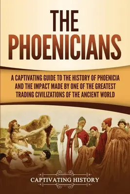 Les Phéniciens : Un guide captivant de l'histoire de la Phénicie et de l'impact de l'une des plus grandes civilisations commerciales de l'histoire de l'humanité. - The Phoenicians: A Captivating Guide to the History of Phoenicia and the Impact Made by One of the Greatest Trading Civilizations of th
