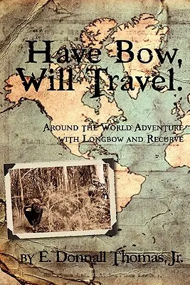 L'arc, le voyage : Aventure autour du monde avec l'arc long et l'arc recourbé - Have Bow, Will Travel: Around the World Adventure with Longbow and Recurve