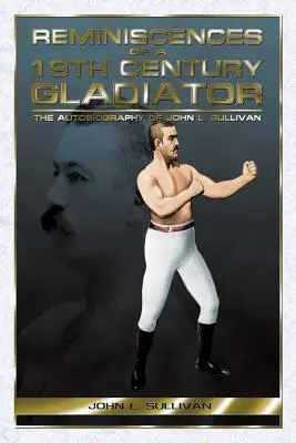 Réminiscences d'un gladiateur du XIXe siècle - L'autobiographie de John L. Sullivan - Reminiscences of a 19th Century Gladiator - The Autobiography of John L. Sullivan