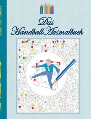 Le livre de coloriage handball : motifs de handball à colorier, livre de coloriage, couleurs, crayons de couleur, adultes, enfants, livre cadeau, joueur de handball, handball - Das Handball Ausmalbuch: Handballmotive zum Ausmalen, Malbuch, Farben, Farbstifte, Erwachsene, Kinder, Geschenkbuch, Handballspieler, Handballs