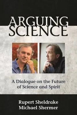 Argumenter la science : Un dialogue sur l'avenir de la science et de l'esprit - Arguing Science: A Dialogue on the Future of Science and Spirit