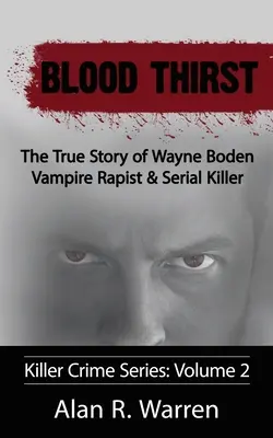 Soif de sang ; La véritable histoire de Wayne Boden, violeur de vampires et tueur en série - Blood Thirst; The True Story of Wayne Boden Vampire Rapist & Serial Killer