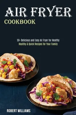 Air Fryer Cookbook : Recettes saines et rapides pour votre famille (50+ Delicious and Easy Air Fryer for Healthy) - Air Fryer Cookbook: Healthy & Quick Recipes for Your Family (50+ Delicious and Easy Air Fryer for Healthy)