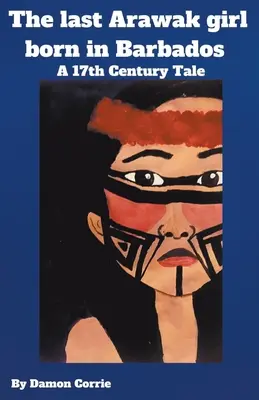 La dernière fille arawak née à la Barbade - un conte du 17e siècle - The Last Arawak girl born in Barbados - A 17th Century Tale