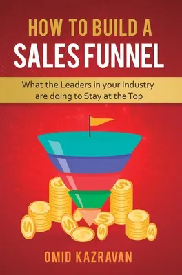 Comment construire un entonnoir de vente : Ce que font les leaders de votre secteur pour rester au sommet - How to Build a Sales Funnel: What the Leaders in Your Industry Are Doing To Stay At the Top