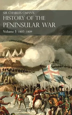 Histoire de la guerre péninsulaire de Sir Charles Oman Volume I : 1807-1809. Du traité de Fontainebleau à la bataille de la Corogne : 1807-1809 - Sir Charles Oman's History of the Peninsular War Volume I: 1807-1809. From the Treaty of Fontainebleau to the Battle of Corunna: 1807-1809