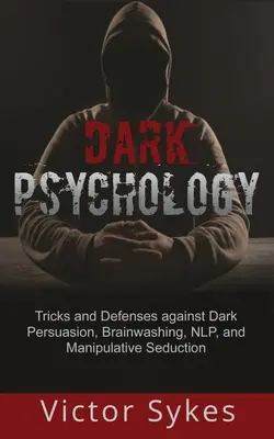 Psychologie noire : Trucs et défenses contre la persuasion obscure, le lavage de cerveau, la PNL et la séduction manipulatrice - Dark Psychology: Tricks and Defenses Against Dark Persuasion, Brainwashing, NLP, and Manipulative Seduction