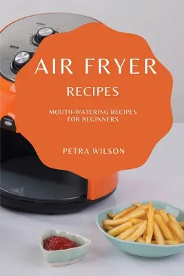 Recettes de friture à l'air libre : Des recettes qui mettent l'eau à la bouche pour les débutants - Air Fryer Recipes: Mouth-Watering Recipes for Beginners