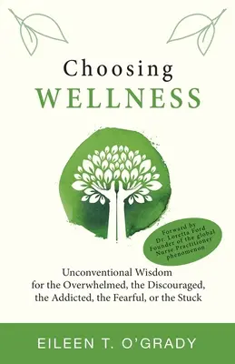 Choisir le bien-être : Sagesse non conventionnelle pour les personnes accablées, découragées, dépendantes, effrayées ou bloquées - Choosing Wellness: Unconventional Wisdom for the Overwhelmed, the Discouraged, the Addicted, the Fearful, or the Stuck