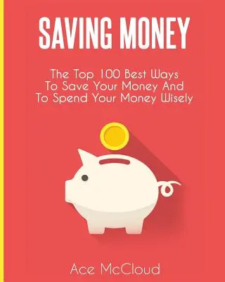 Économiser de l'argent : Les 100 meilleures façons d'économiser votre argent et de le dépenser judicieusement - Saving Money: The Top 100 Best Ways To Save Your Money And To Spend Your Money Wisely