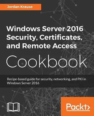 Manuel de cuisine sur la sécurité, les certificats et l'accès à distance de Windows Server 2016 - Windows Server 2016 Security, Certificates, and Remote Access Cookbook