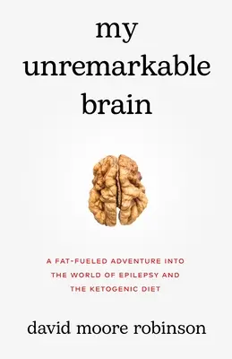 Mon cerveau banal : Une aventure dans le monde de l'épilepsie et du régime cétogène alimentée par les graisses - My Unremarkable Brain: A Fat-Fueled Adventure into the World of Epilepsy and the Ketogenic Diet