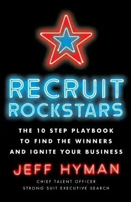 Recruter des Rockstars : Le manuel en 10 étapes pour trouver les gagnants et dynamiser votre entreprise - Recruit Rockstars: The 10 Step Playbook to Find the Winners and Ignite Your Business