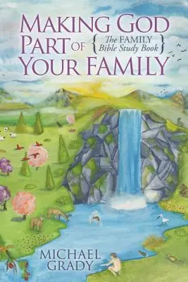 Faire de Dieu une partie de votre famille : Le livre d'étude biblique de la famille - Making God Part of Your Family: The Family Bible Study Book