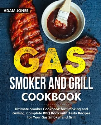 Gas Smoker and Grill Cookbook : Ultimate Smoker Cookbook for Smoking and Grilling, Complete BBQ Book with Tasty Recipes for Your Gas Smoker and Grill (Livre de cuisine pour fumeurs et grilleurs à gaz) - Gas Smoker and Grill Cookbook: Ultimate Smoker Cookbook for Smoking and Grilling, Complete BBQ Book with Tasty Recipes for Your Gas Smoker and Grill