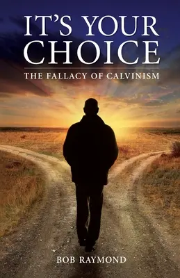 C'est votre choix : la fausseté du calvinisme - It's Your Choice: The Fallacy of Calvinism