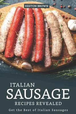 Recettes de saucisses italiennes révélées : Le meilleur des saucisses italiennes - Italian Sausage Recipes Revealed: Get the Best of Italian Sausages