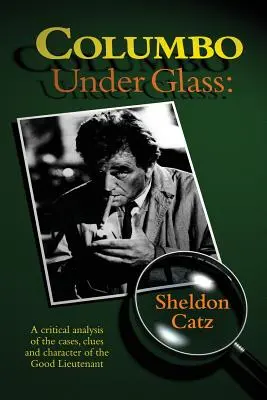Columbo sous verre - Une analyse critique des cas, des indices et du caractère du bon lieutenant - Columbo Under Glass - A critical analysis of the cases, clues and character of the Good Lieutenant
