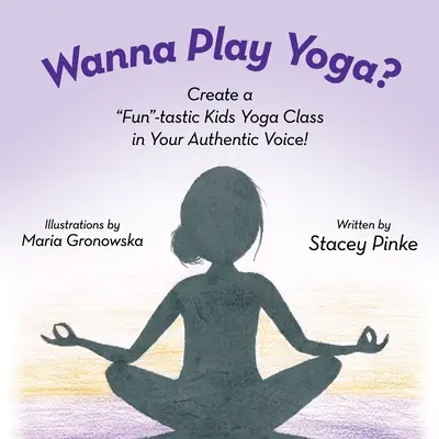 Wanna Play Yoga ? Créez un cours de yoga amusant avec votre voix authentique ! - Wanna Play Yoga?: Create a Fun-tastic Yoga Class In Your Authentic Voice!