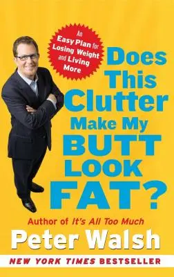 Ce désordre fait-il grossir mes fesses ? Un plan facile pour perdre du poids et vivre davantage - Does This Clutter Make My Butt Look Fat?: An Easy Plan for Losing Weight and Living More