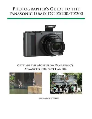 Guide du photographe pour le Panasonic Lumix DC-ZS200/TZ200 : Tirer le meilleur parti de l'appareil photo compact avancé de Panasonic - Photographer's Guide to the Panasonic Lumix DC-ZS200/TZ200: Getting the Most from Panasonic's Advanced Compact Camera