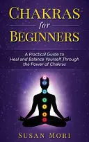 Chakras pour débutants : un guide pratique pour se guérir et s'équilibrer grâce au pouvoir des chakras - Chakras for Beginners: a Practical Guide to Heal and Balance Yourself through the Power of Chakras