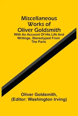 Œuvres diverses d'Oliver Goldsmith : Avec un compte rendu de sa vie et de ses écrits, stéréotypés à partir de l'édition de Paris. - Miscellaneous Works Of Oliver Goldsmith: With An Account Of His Life And Writings, Stereotyped From The Paris