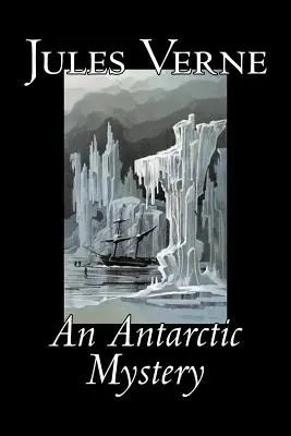 Un mystère antarctique par Jules Verne, Fiction, Fantaisie et Magie - An Antarctic Mystery by Jules Verne, Fiction, Fantasy & Magic