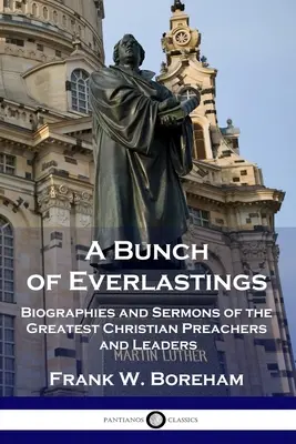 Un groupe d'Everlastings : Biographies et sermons des plus grands prédicateurs et leaders chrétiens - A Bunch of Everlastings: Biographies and Sermons of the Greatest Christian Preachers and Leaders