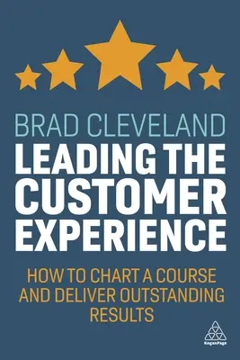 Diriger l'expérience client : Comment tracer une voie et fournir des résultats exceptionnels - Leading the Customer Experience: How to Chart a Course and Deliver Outstanding Results